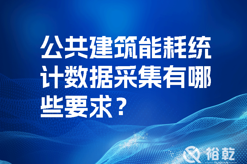 公共建筑能耗統計數據采集有哪些要求？_裕乾yqinms.com
