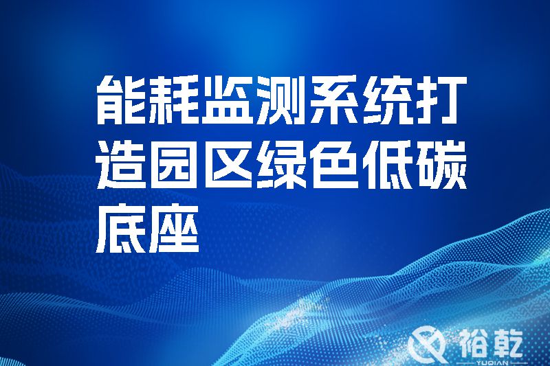 能耗監測系統打造園區綠色低碳底座.jpg 能耗監測系統打造園區綠色低碳底座.jpg