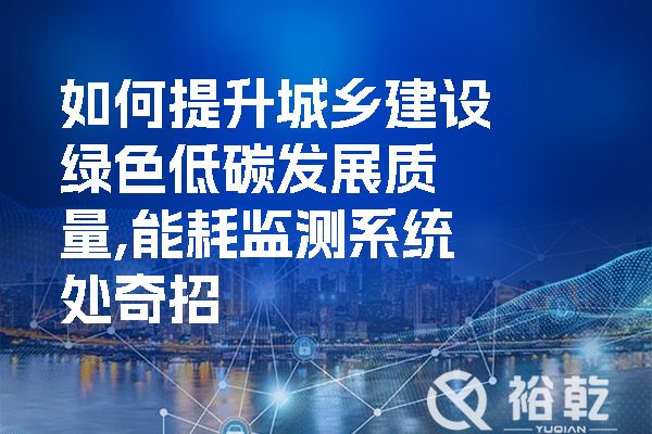 如何提升城鄉建設綠色低碳發展質量,能耗監測系統處奇招(圖1) 如何提升城鄉建設綠色低碳發展質量,能耗監測系統處奇招.jpg