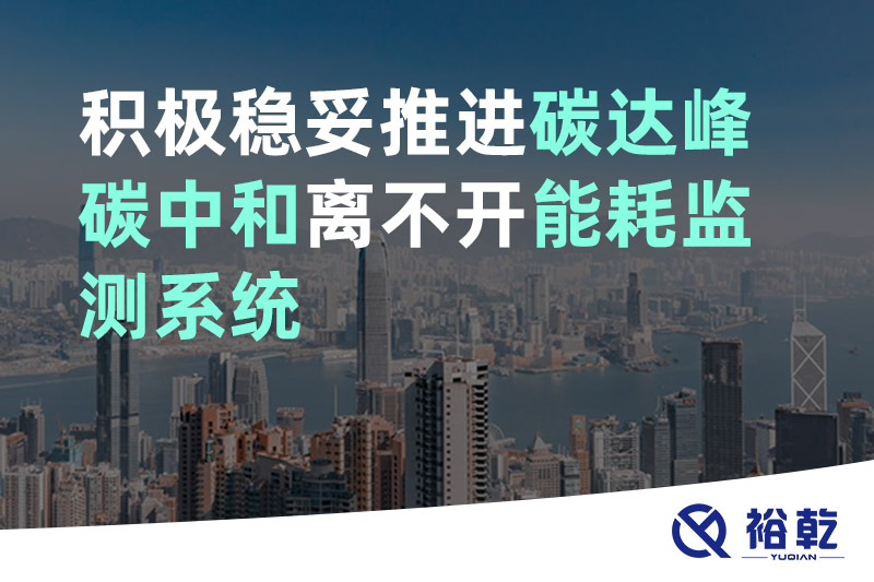 裕乾積極穩妥推進碳達峰碳中和離不開能耗監測系統 裕乾積極穩妥推進碳達峰碳中和離不開能耗監測系統