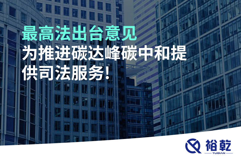 最高法出臺意見，為推進碳達峰碳中和提供司法服務!